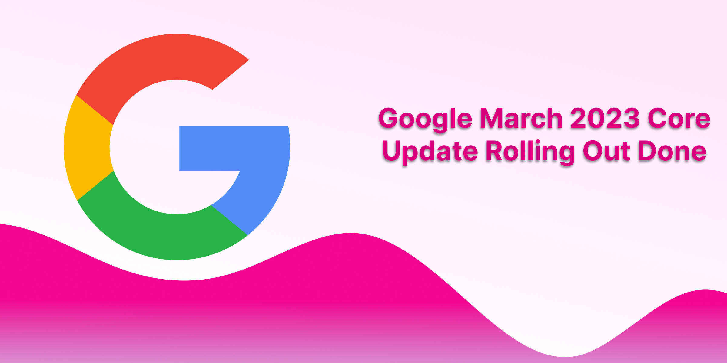 Google March 2023 Broad Core Update Done Rolling Out